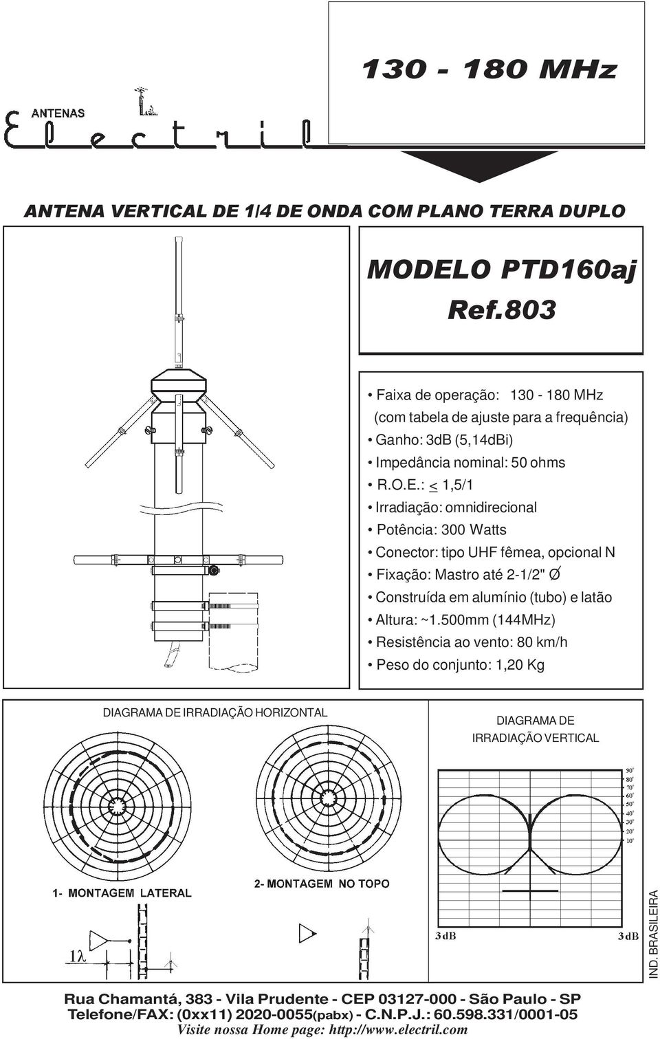 : < 1,5/1 Irradiação: omnidirecional Potência: 300 Watts Conector: tipo UHF fêmea, opcional N Fixação: Mastro até