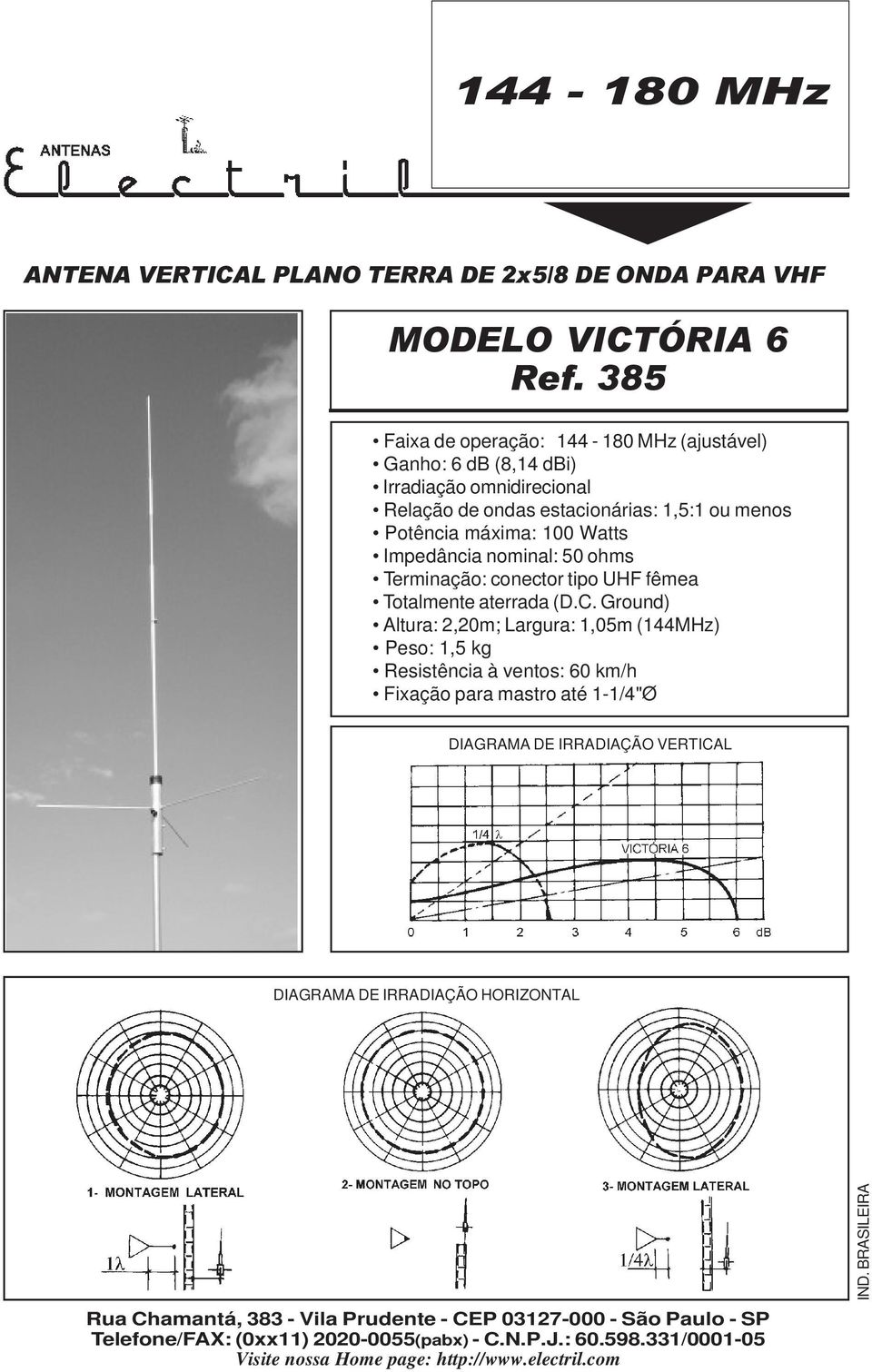 estacionárias: 1,5:1 o menos Potência máxima: 100 Watts Terminação: conector tipo UHF fêmea Totalmente aterrada (D.C.