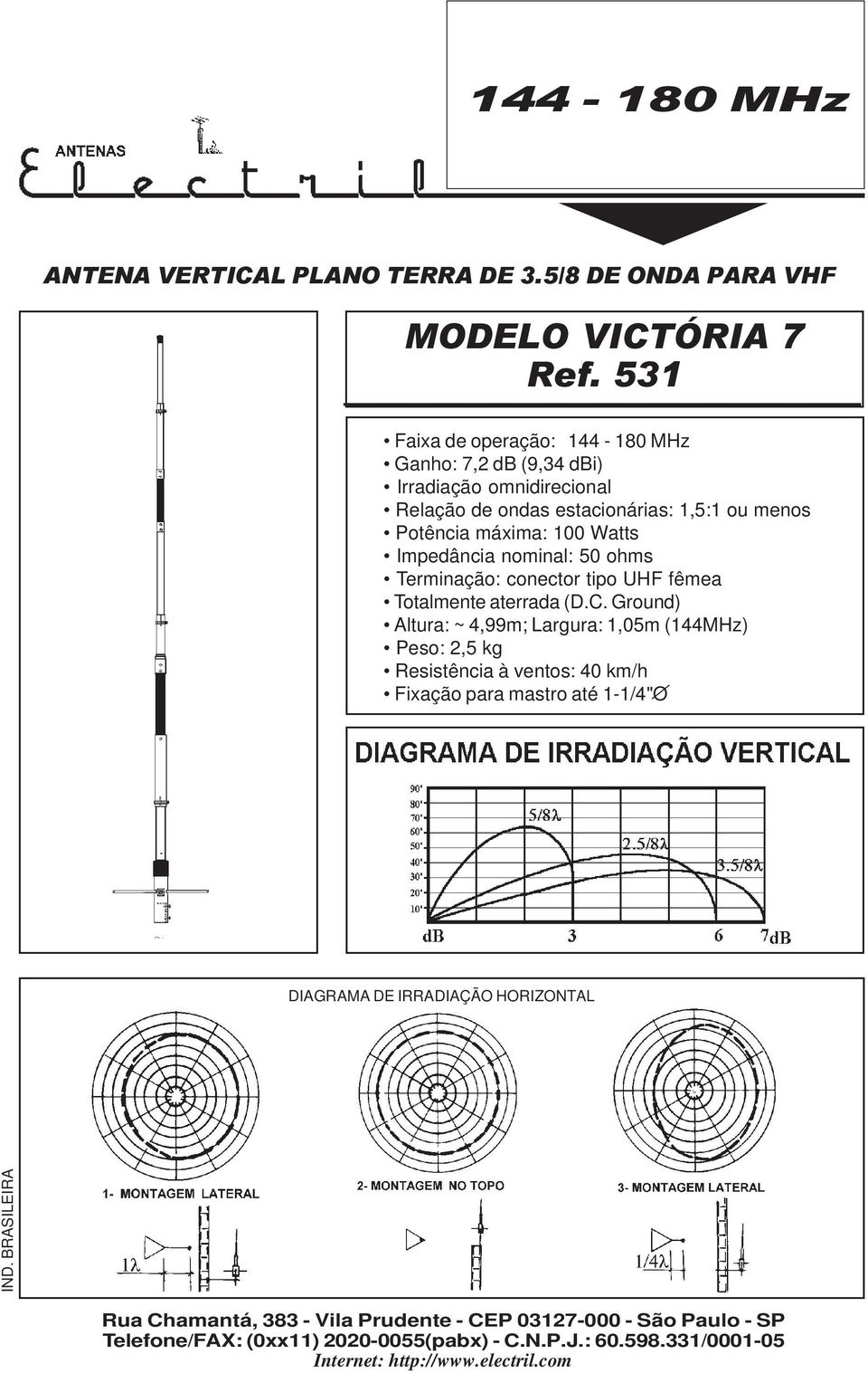 estacionárias: 1,5:1 o menos Potência máxima: 100 Watts Terminação: conector tipo UHF fêmea Totalmente aterrada (D.