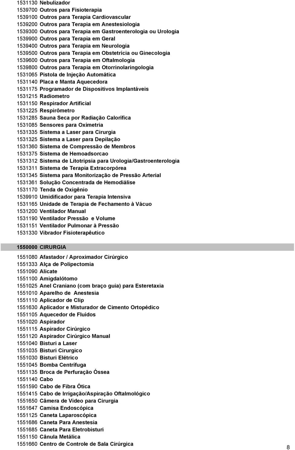 Outros para Terapia em Otorrinolaringologia 1531065 Pistola de Injeção Automática 1531140 Placa e Manta Aquecedora 1531175 Programador de Dispositivos Implantáveis 1531215 Radiometro 1531150