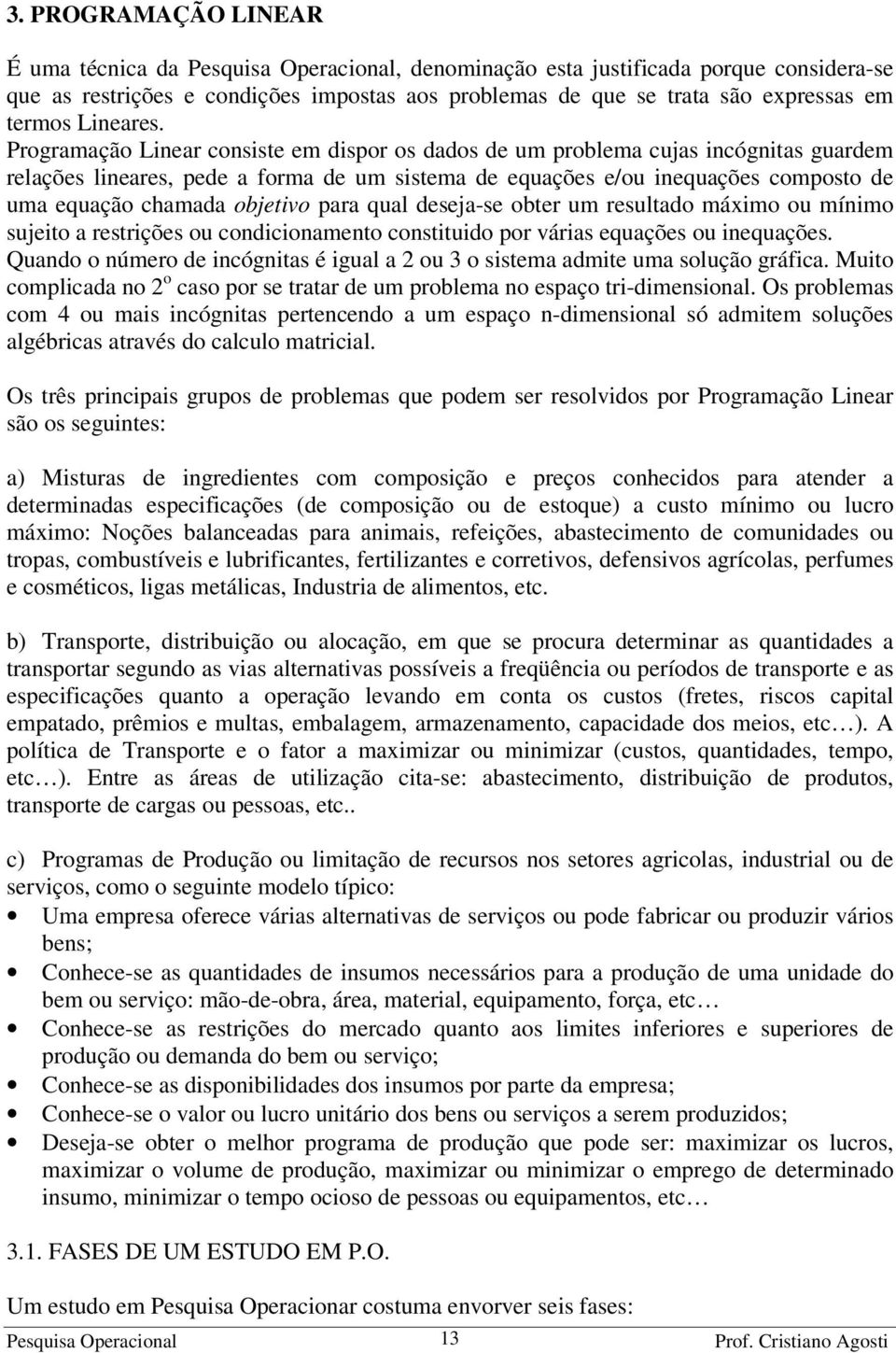 objetivo para qual deseja-se obter um resultado máximo ou mínimo sujeito a restrições ou condicionamento constituido por várias equações ou inequações.