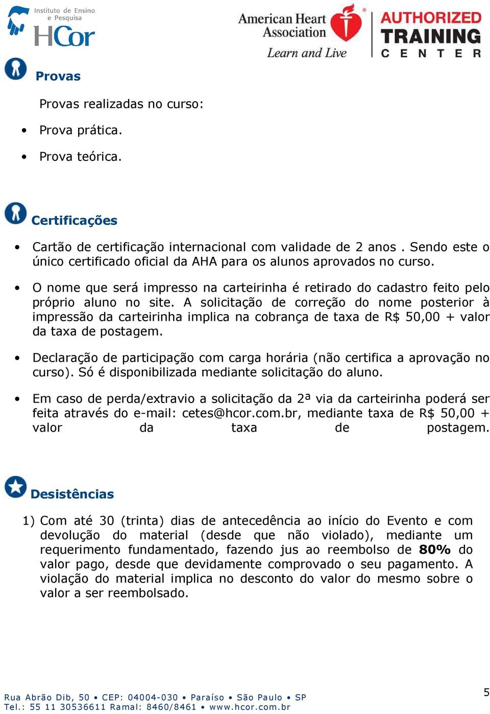 A solicitação de correção do nome posterior à impressão da carteirinha implica na cobrança de taxa de R$ 50,00 + valor da taxa de postagem.