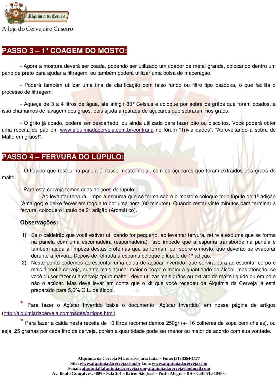 - Aqueça de 3 a 4 litros de água, até atingir 80 Celsius e coloque por sobre os grãos que foram coados, a isso chamamos de lavagem dos grãos, pois ajuda a retirada de açucares que sobraram nos grãos.