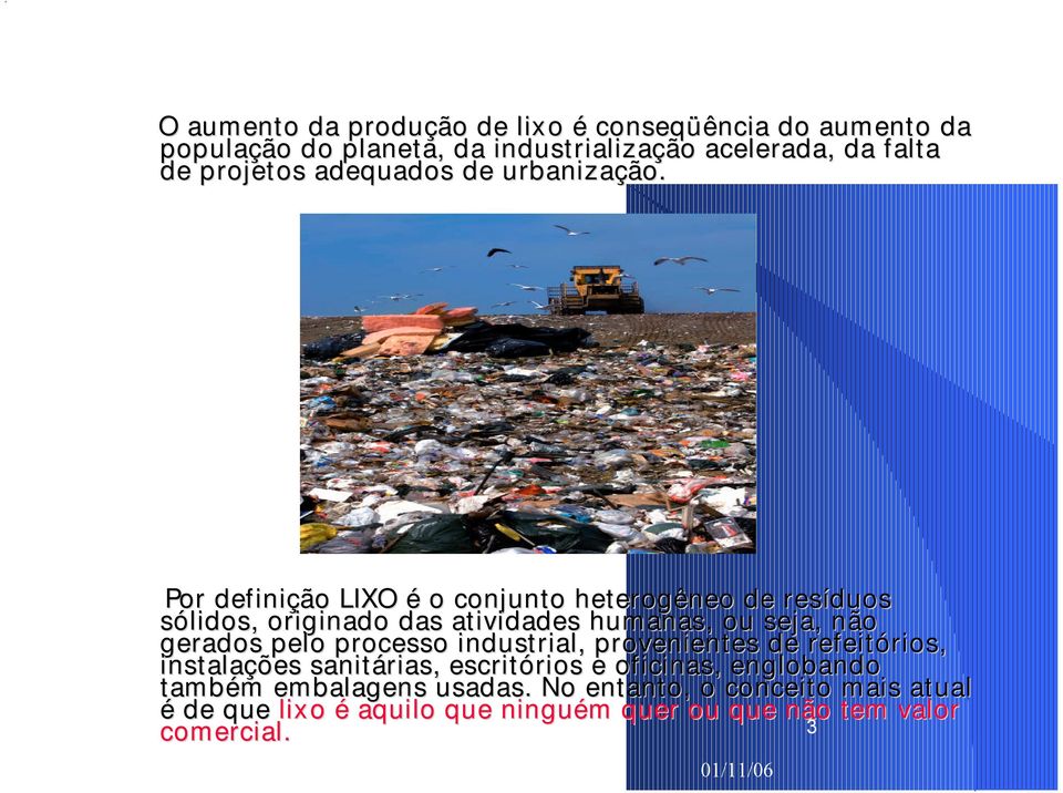 Por definição LIXO é o conjunto heterogêneo de resíduos sólidos, originado das atividades humanas, ou seja, não gerados pelo