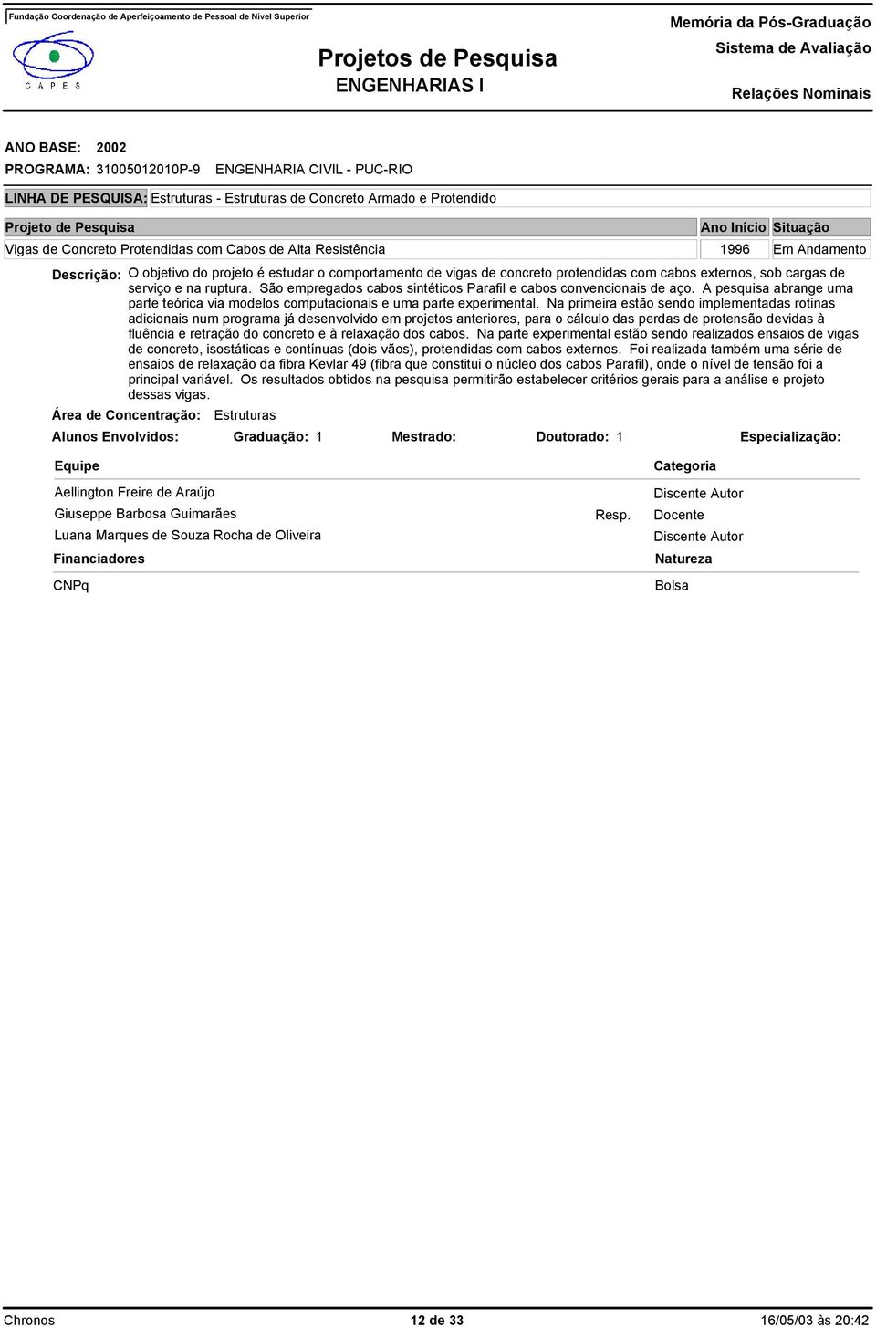 A pesquisa abrange uma parte teórica via modelos computacionais e uma parte experimental.