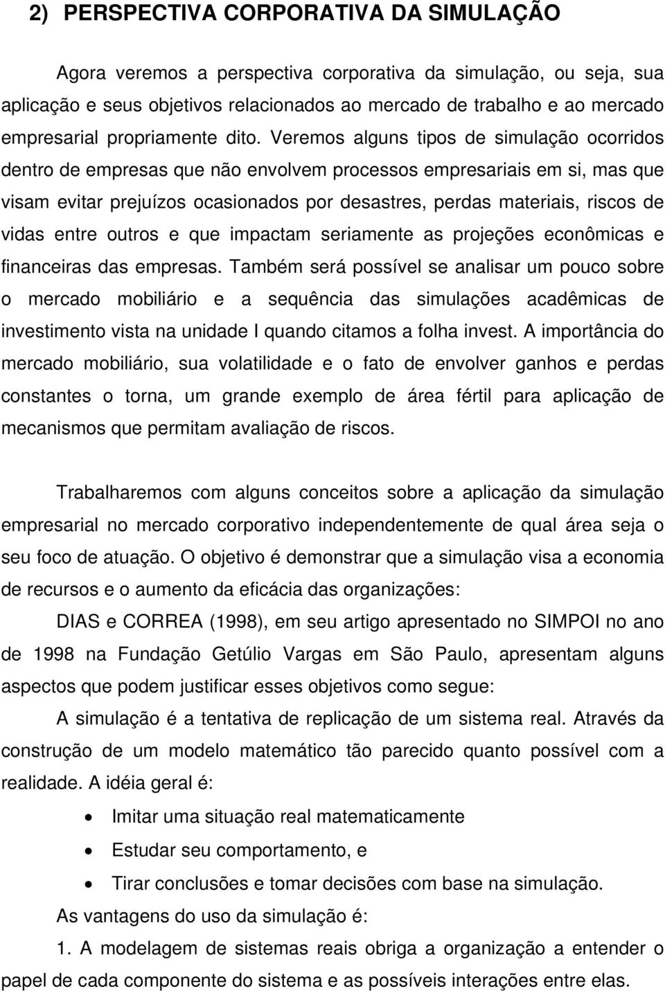 Veremos alguns tipos de simulação ocorridos dentro de empresas que não envolvem processos empresariais em si, mas que visam evitar prejuízos ocasionados por desastres, perdas materiais, riscos de