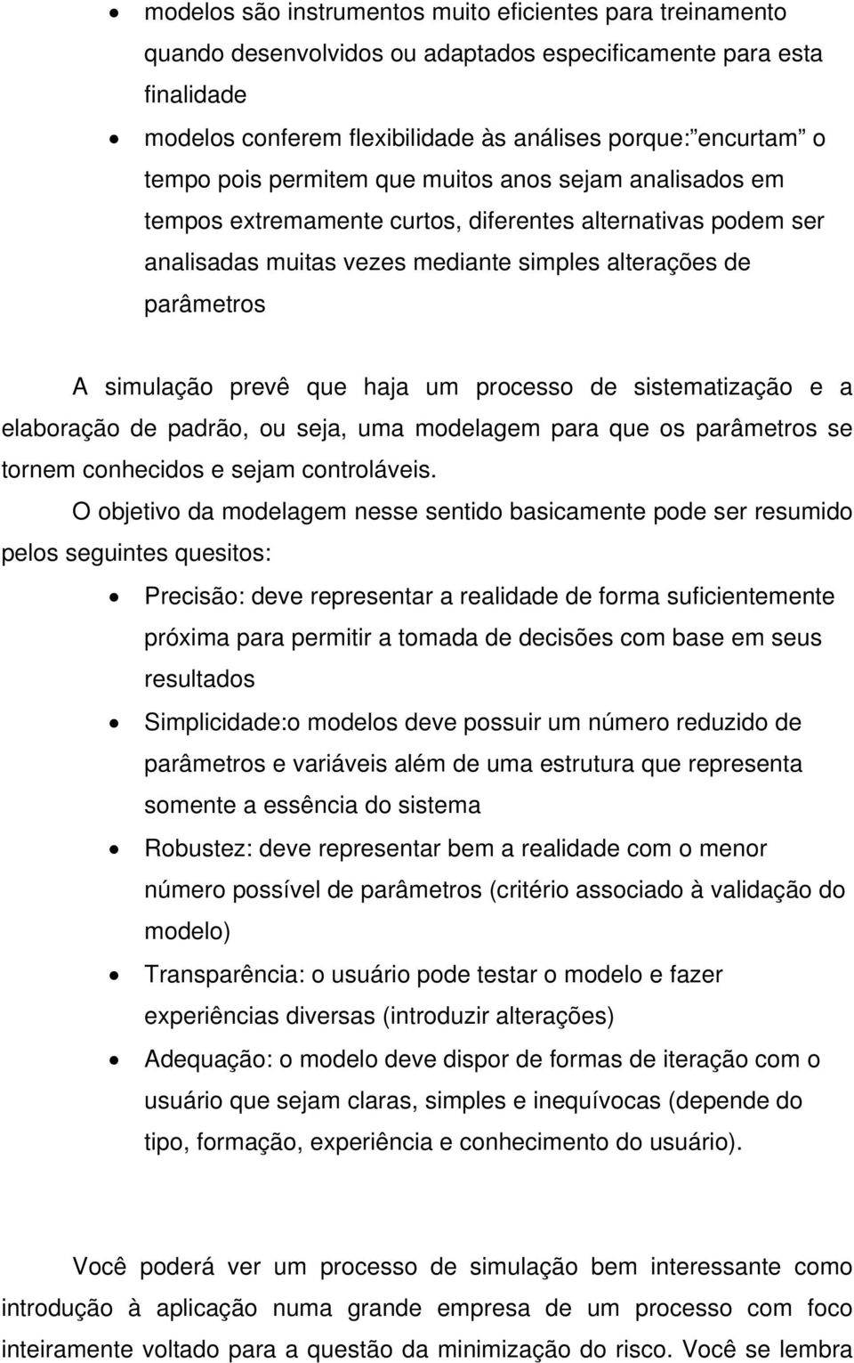 haja um processo de sistematização e a elaboração de padrão, ou seja, uma modelagem para que os parâmetros se tornem conhecidos e sejam controláveis.