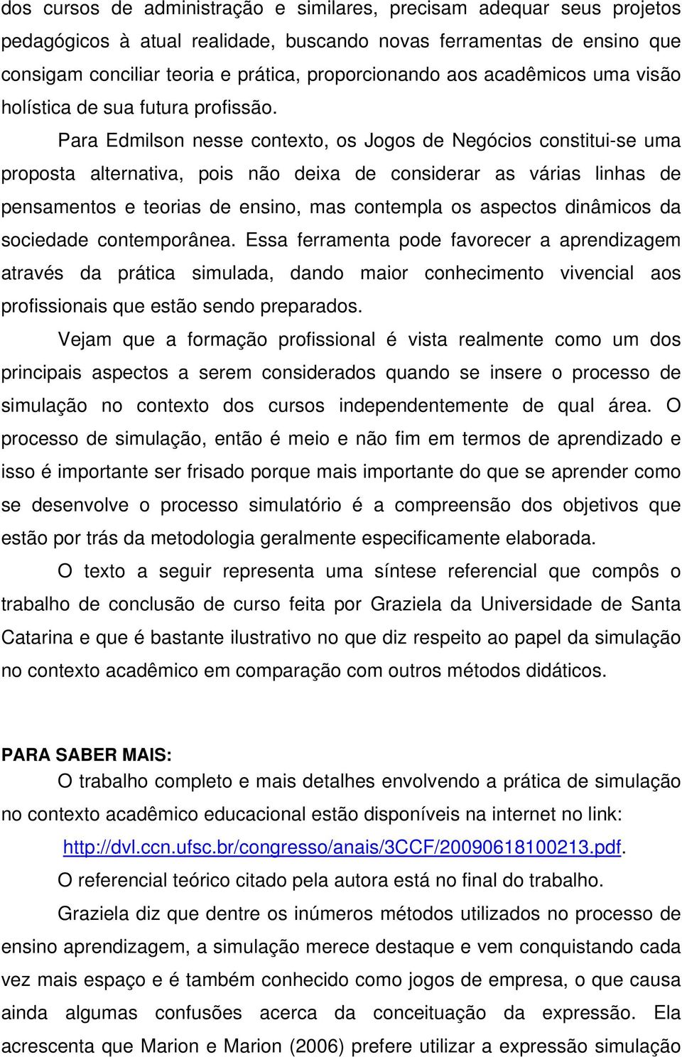 Para Edmilson nesse contexto, os Jogos de Negócios constitui-se uma proposta alternativa, pois não deixa de considerar as várias linhas de pensamentos e teorias de ensino, mas contempla os aspectos