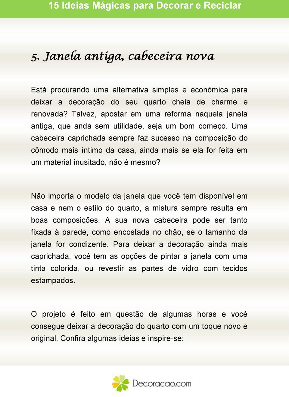 Uma cabeceira caprichada sempre faz sucesso na composição do cômodo mais íntimo da casa, ainda mais se ela for feita em um material inusitado, não é mesmo?