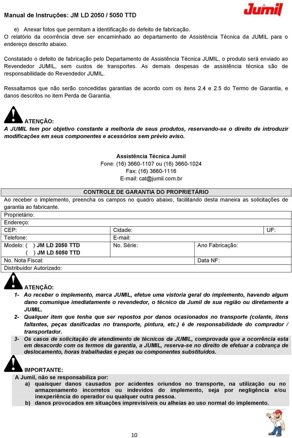 As demais despesas de assistência técnica são de responsabilidade do Revendedor JUMIL. Ressaltamos que não serão concedidas garantias de acordo com os itens 2.4 e 2.