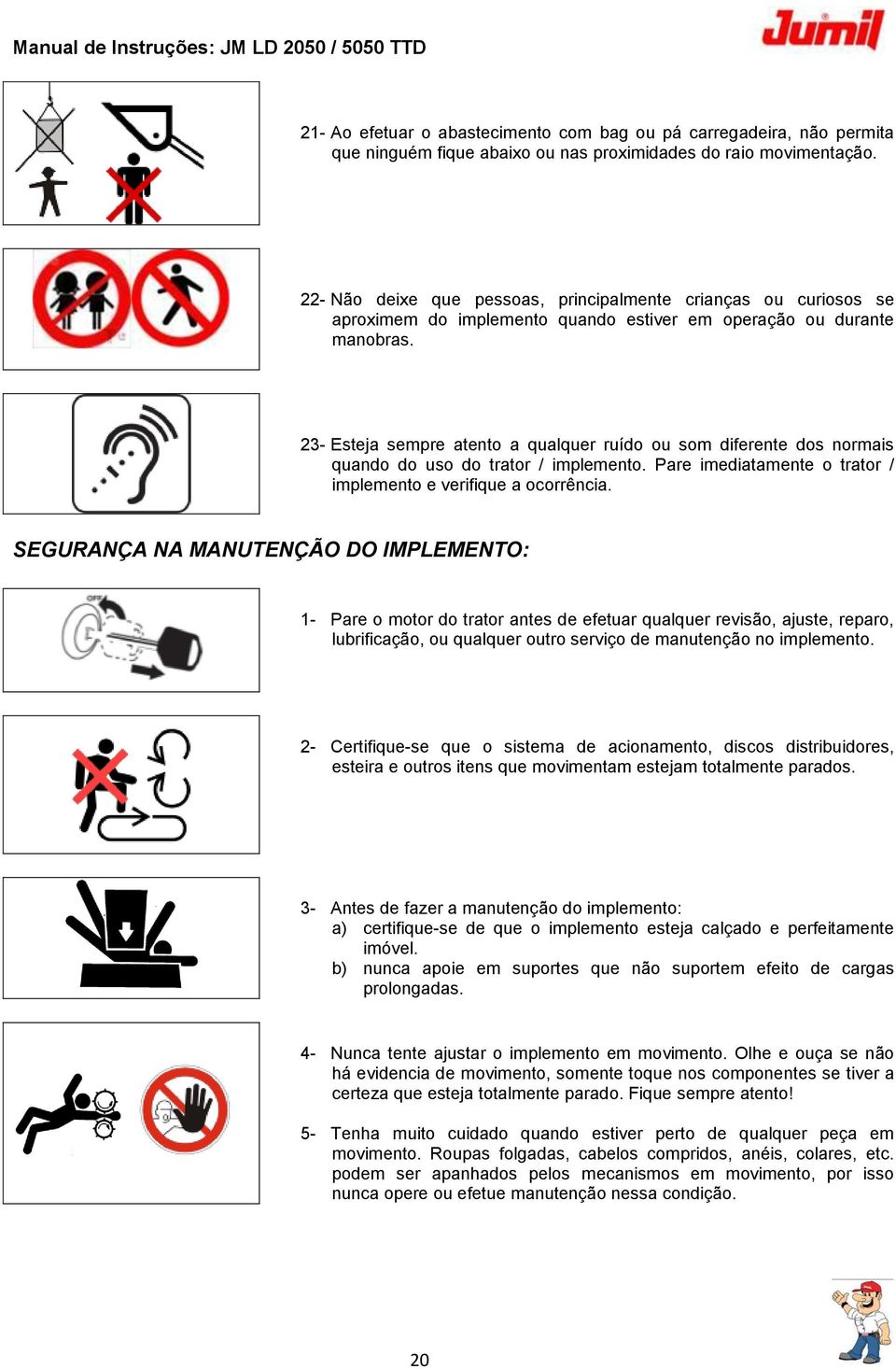 23- Esteja sempre atento a qualquer ruído ou som diferente dos normais quando do uso do trator / implemento. Pare imediatamente o trator / implemento e verifique a ocorrência.