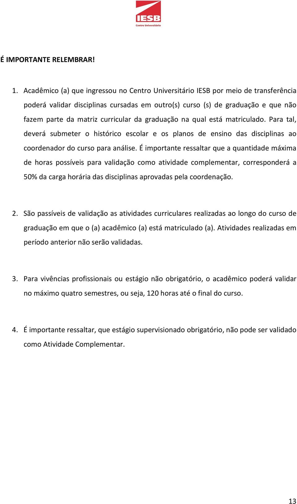 graduação na qual está matriculado. Para tal, deverá submeter o histórico escolar e os planos de ensino das disciplinas ao coordenador do curso para análise.