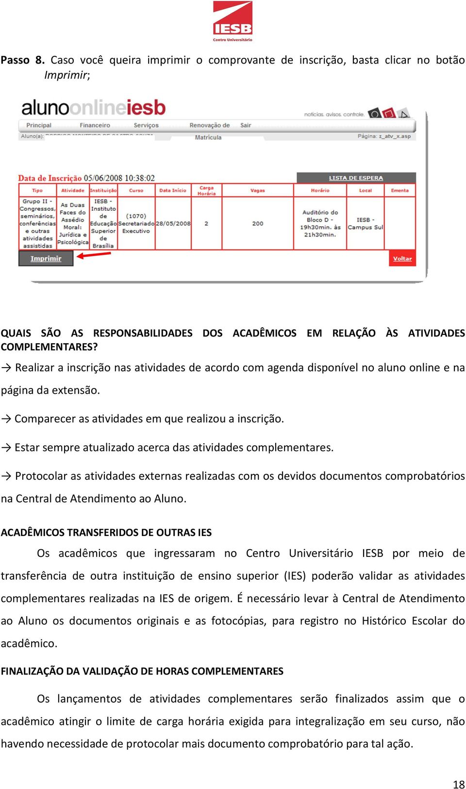 Estar sempre atualizado acerca das atividades complementares. Protocolar as atividades externas realizadas com os devidos documentos comprobatórios na Central de Atendimento ao Aluno.