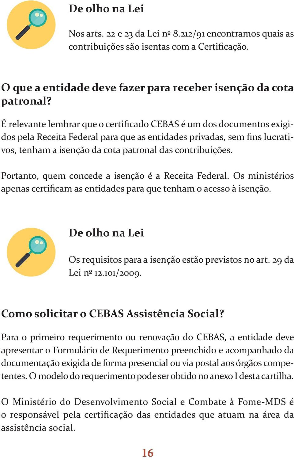 Portanto, quem concede a isenção é a Receita Federal. Os ministérios apenas certificam as entidades para que tenham o acesso à isenção.