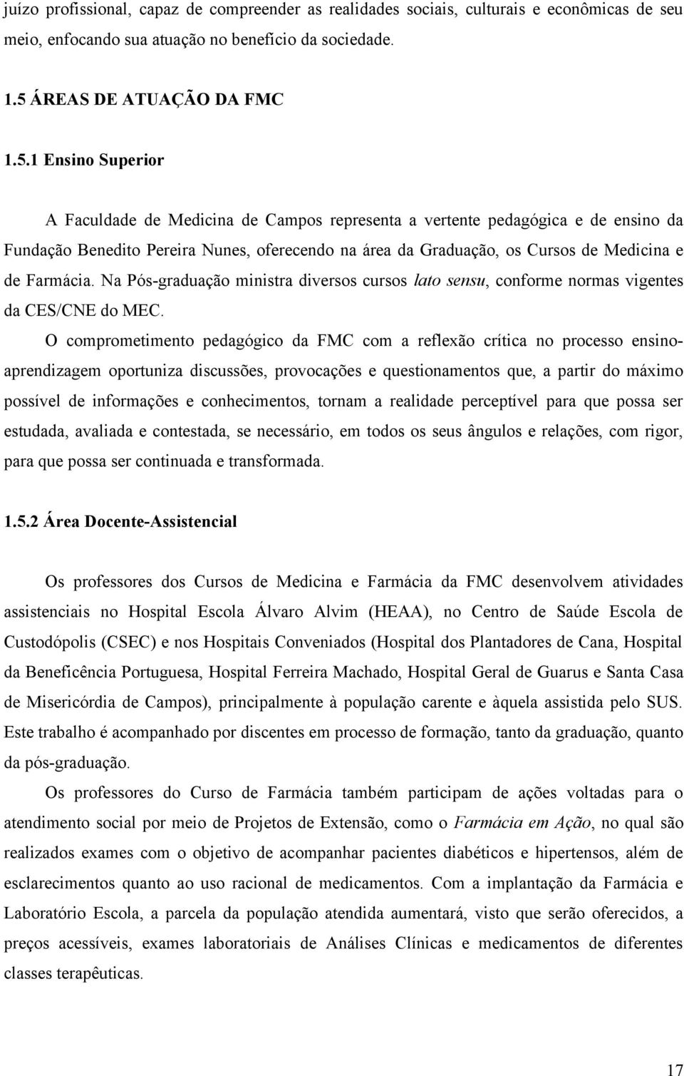 1 Ensino Superior A Faculdade de Medicina de Campos representa a vertente pedagógica e de ensino da Fundação Benedito Pereira Nunes, oferecendo na área da Graduação, os Cursos de Medicina e de