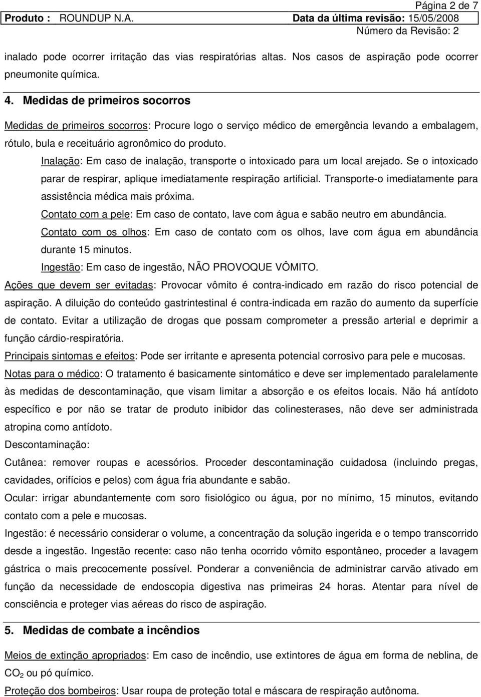 Inalação: Em caso de inalação, transporte o intoxicado para um local arejado. Se o intoxicado parar de respirar, aplique imediatamente respiração artificial.