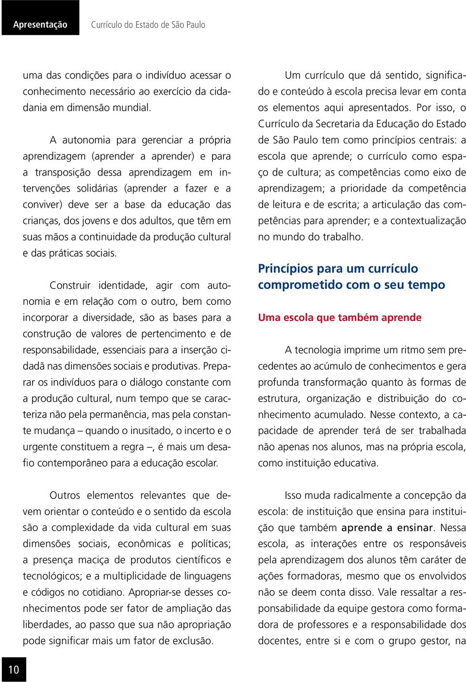 das crianças, dos jovens e dos adultos, que têm em suas mãos a continui dade da produção cultural e das práticas sociais.