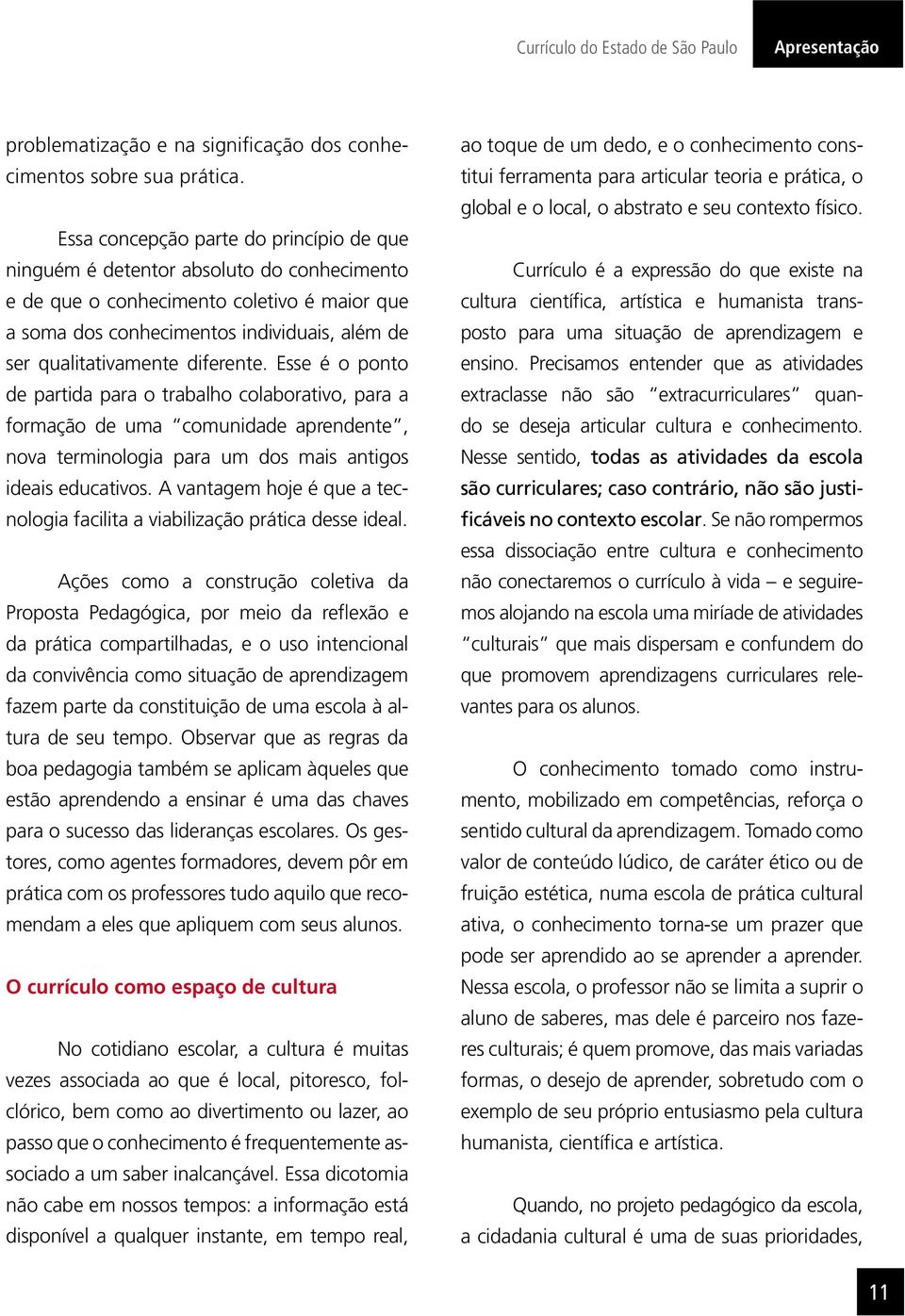 diferente. Esse é o ponto de partida para o trabalho colaborativo, para a formação de uma comunidade aprendente, nova terminologia para um dos mais antigos ideais educativos.