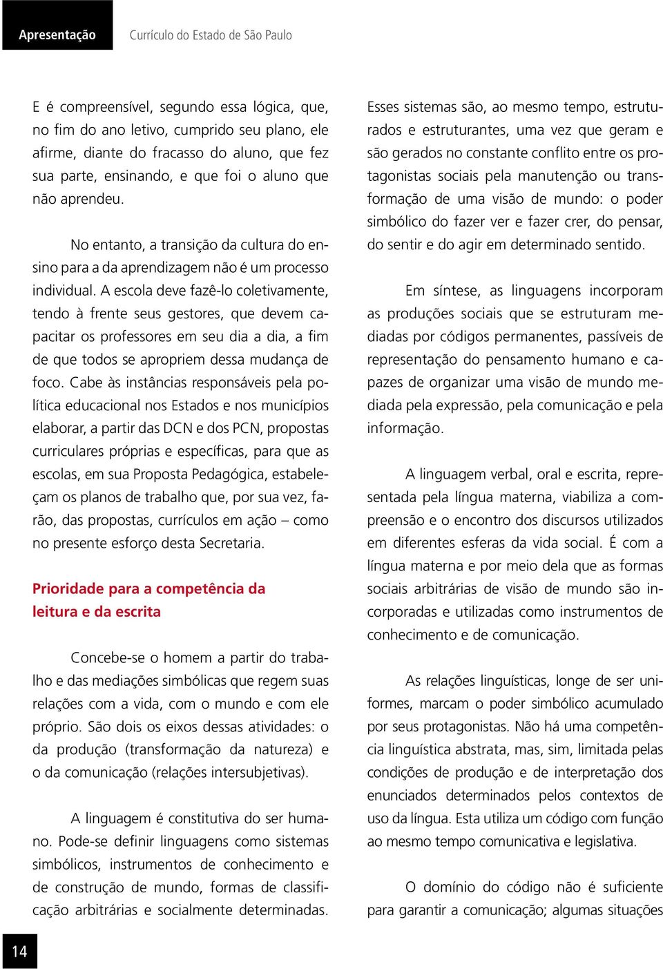 A escola deve fazê-lo coletivamente, tendo à frente seus gestores, que devem capacitar os professores em seu dia a dia, a fim de que todos se apropriem dessa mudança de foco.