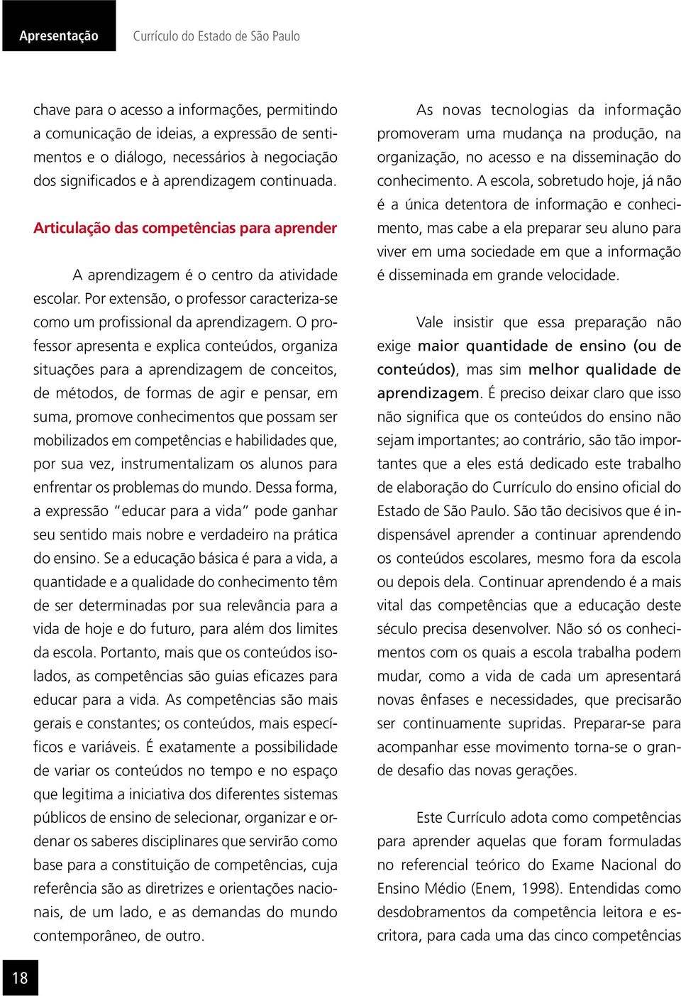 O professor apresenta e explica conteúdos, organiza situações para a aprendizagem de conceitos, de métodos, de formas de agir e pensar, em suma, promove conhecimentos que possam ser mobilizados em