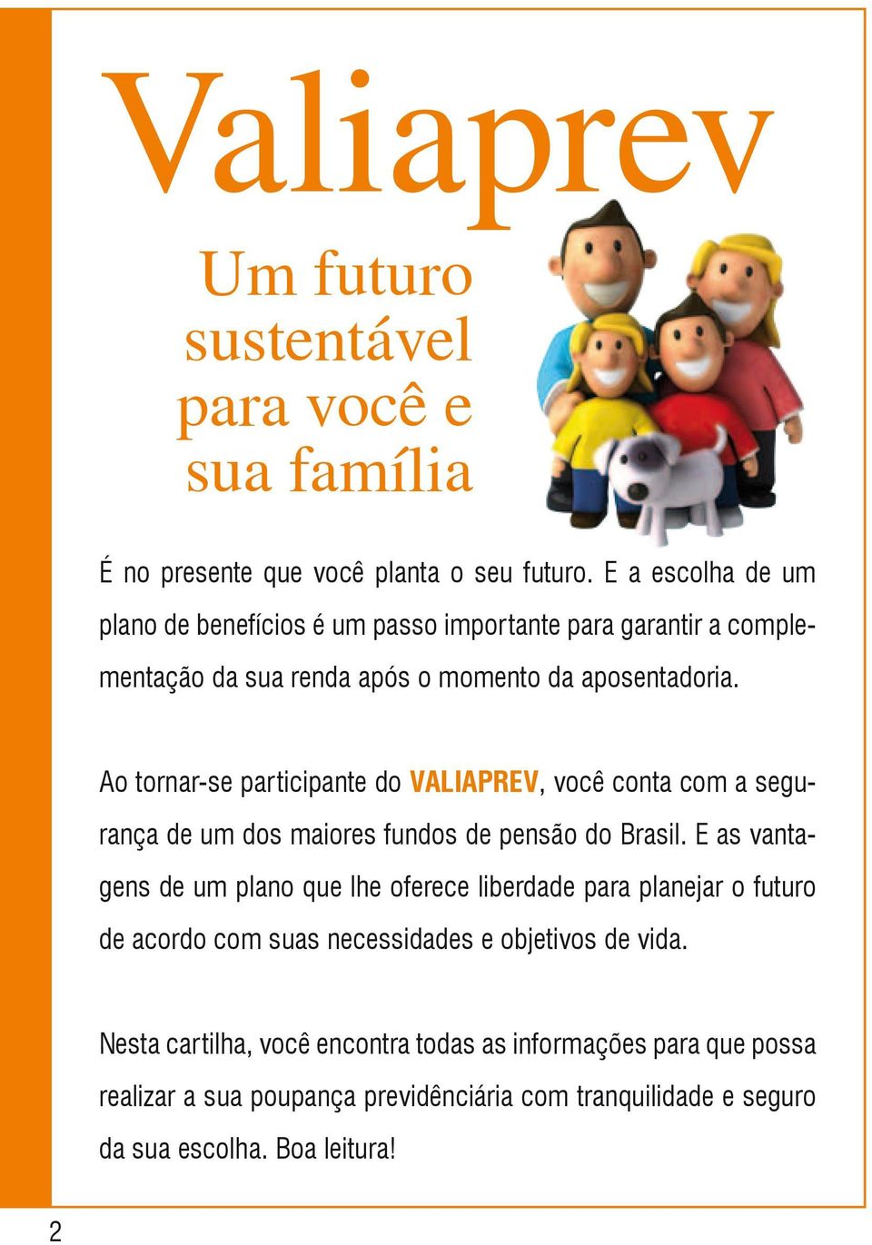 Ao tornar-se participante do VALIAPREV, você conta com a segurança de um dos maiores fundos de pensão do Brasil.