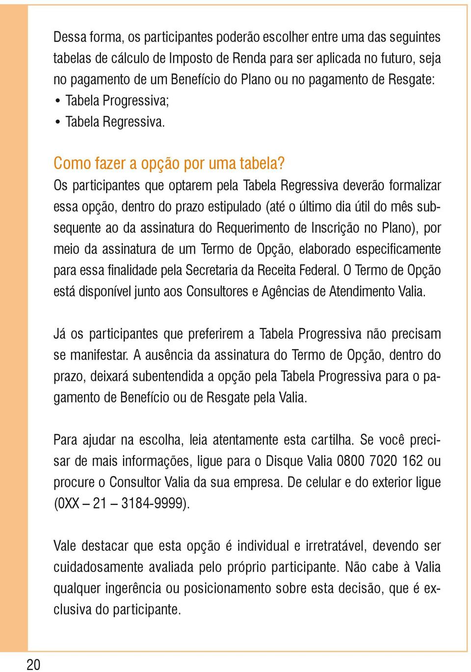 Os participantes que optarem pela Tabela Regressiva deverão formalizar essa opção, dentro do prazo estipulado (até o último dia útil do mês subsequente ao da assinatura do Requerimento de Inscrição