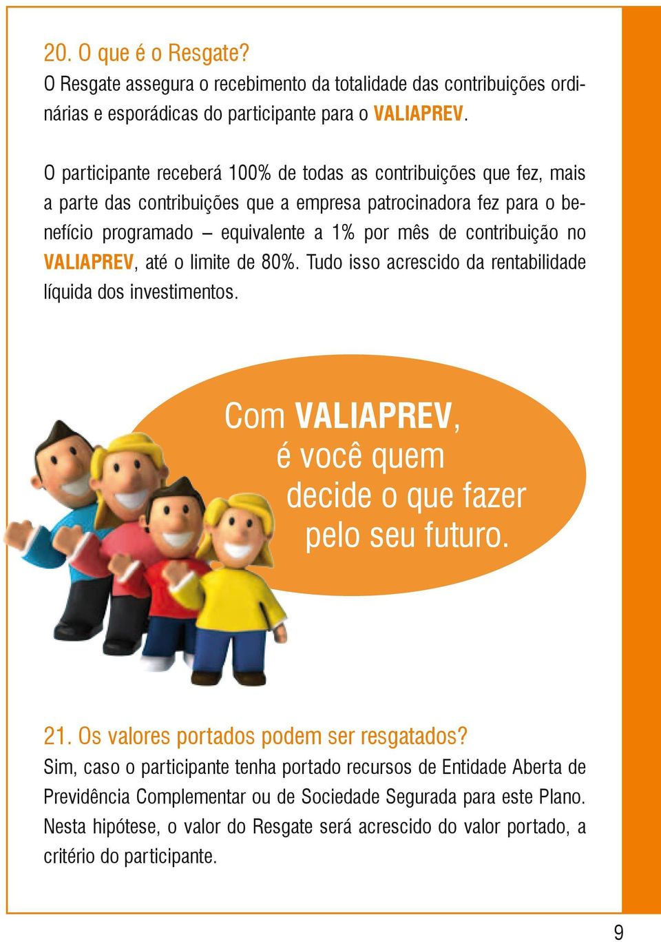 no VALIAPREV, até o limite de 80%. Tudo isso acrescido da rentabilidade líquida dos investimentos. Com VALIAPREV, é você quem decide o que fazer pelo seu futuro. 21.