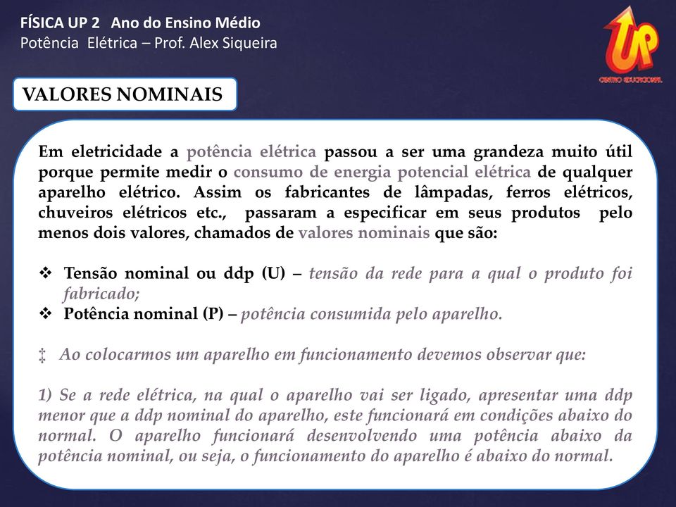 , passaram a especificar em seus produtos pelo menos dois valores, chamados de valores nominais que são: { Tensão nominal ou ddp (U) tensão da rede para a qual o produto foi fabricado; Potência