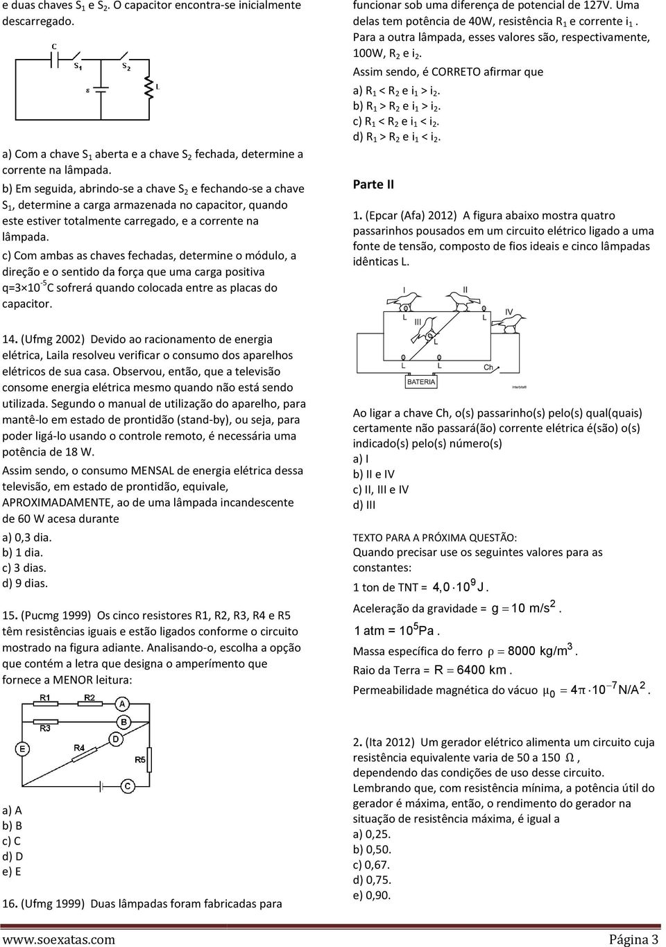 c) Com ambas as chaves fechadas, determine o módulo, a direção e o sentido da força que uma carga positiva q=3 10-5 C sofrerá quando colocada entre as placas do capacitor. 14.