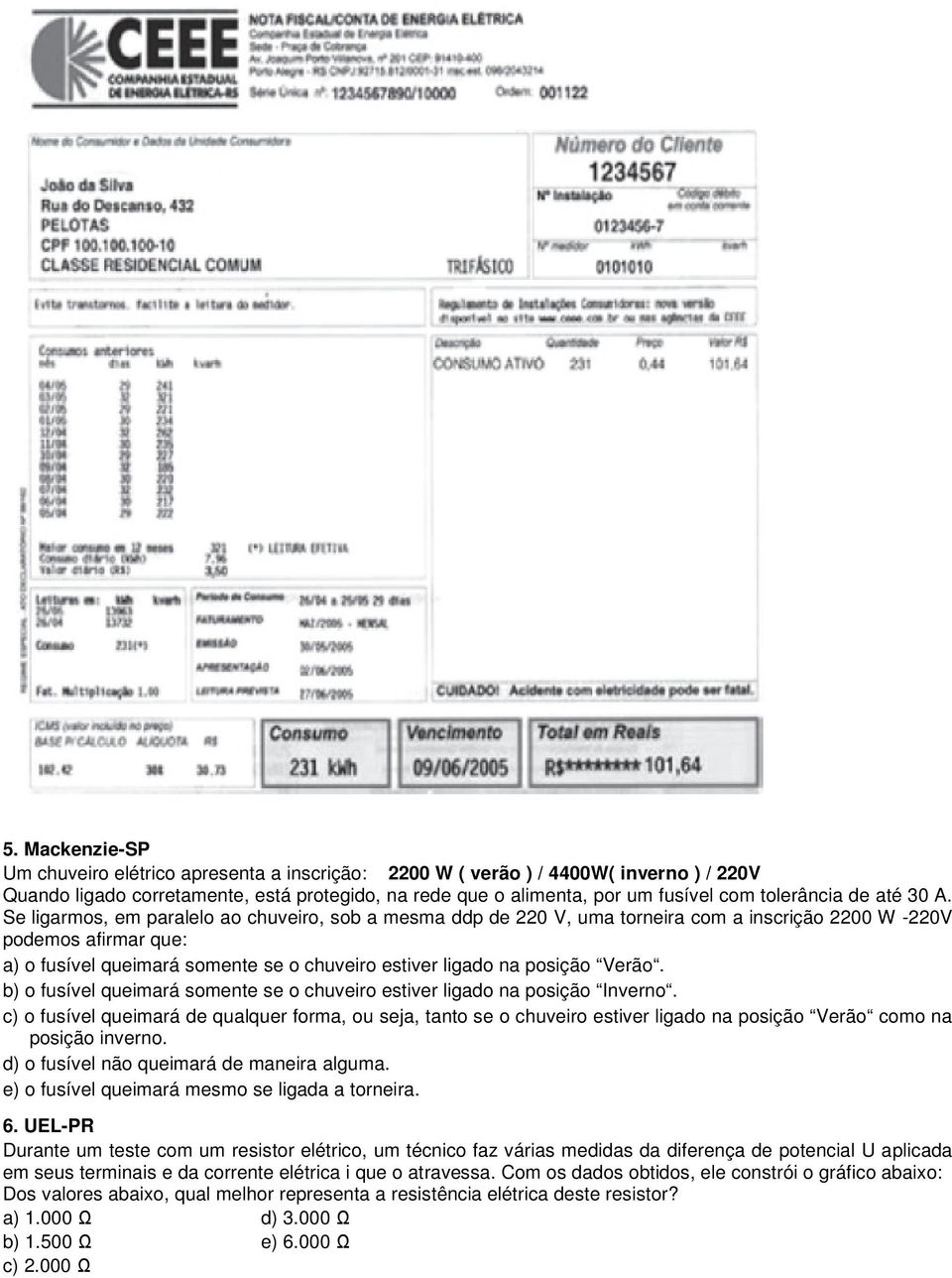 Se ligarmos, em paralelo ao chuveiro, sob a mesma ddp de 220 V, uma torneira com a inscrição 2200 W -220V podemos afirmar que: a) o fusível queimará somente se o chuveiro estiver ligado na posição