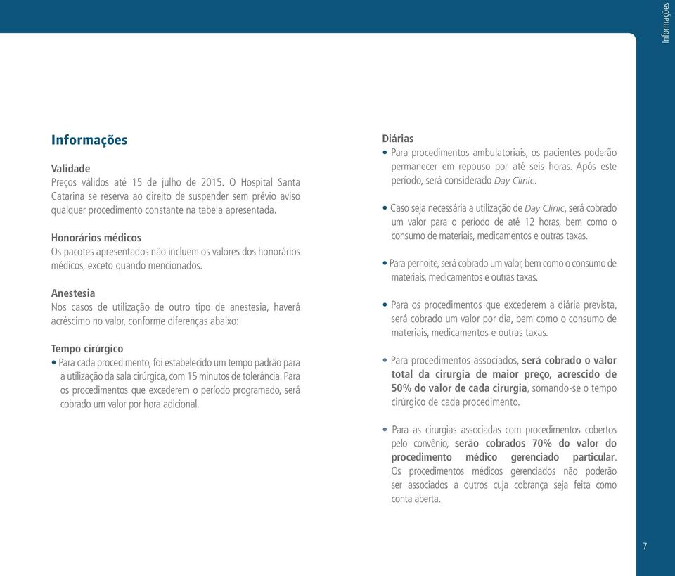 Honorários médicos Os pacotes apresentados não incluem os valores dos honorários médicos, exceto quando mencionados.