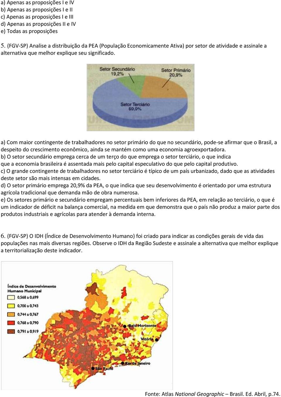 a) Com maior contingente de trabalhadores no setor primário do que no secundário, pode-se afirmar que o Brasil, a despeito do crescimento econômico, ainda se mantém como uma economia agroexportadora.