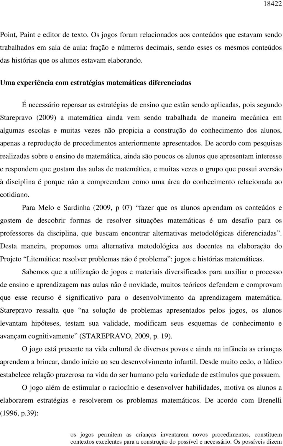 Uma experiência com estratégias matemáticas diferenciadas É necessário repensar as estratégias de ensino que estão sendo aplicadas, pois segundo Starepravo (2009) a matemática ainda vem sendo