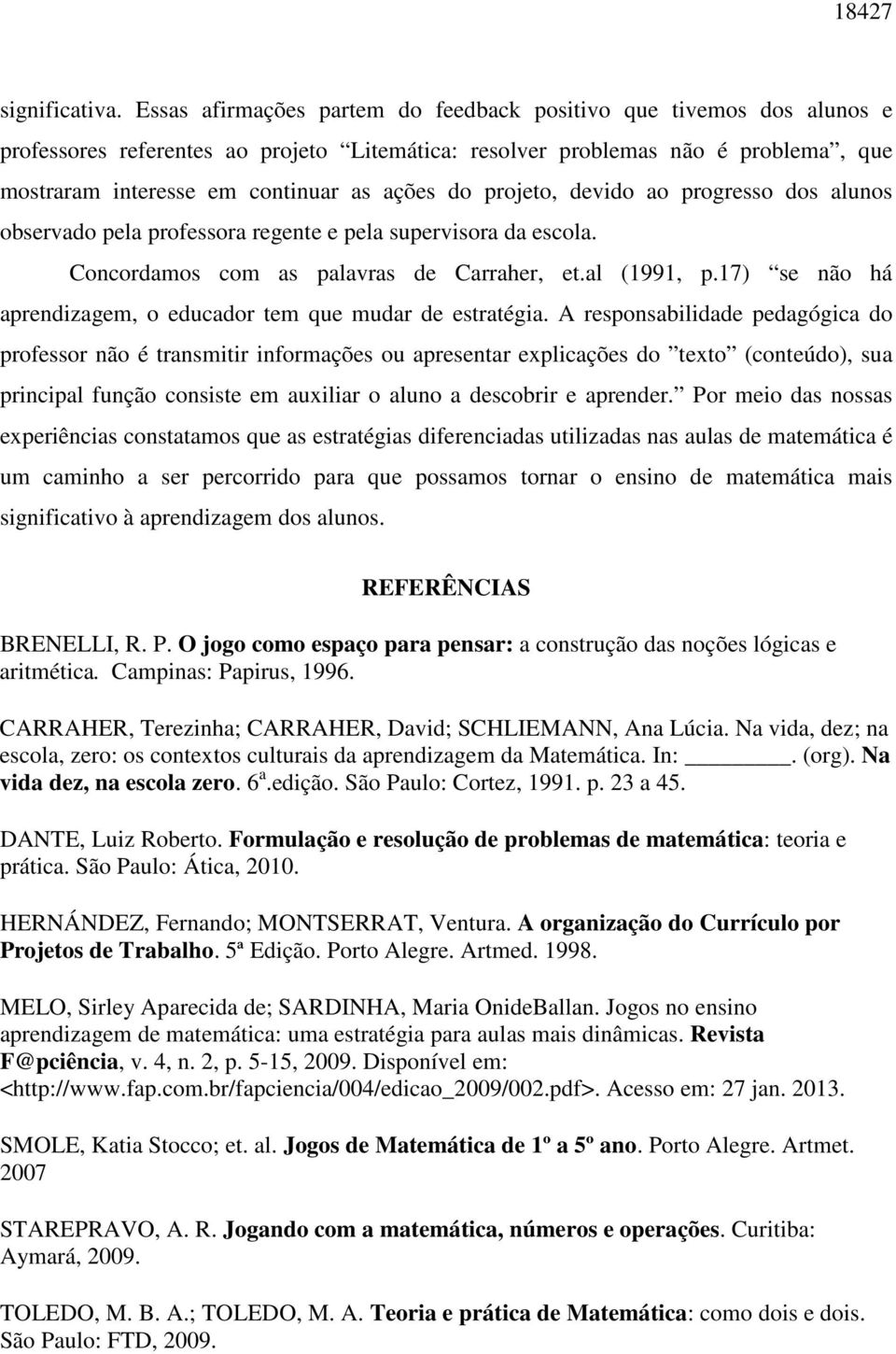 projeto, devido ao progresso dos alunos observado pela professora regente e pela supervisora da escola. Concordamos com as palavras de Carraher, et.al (1991, p.