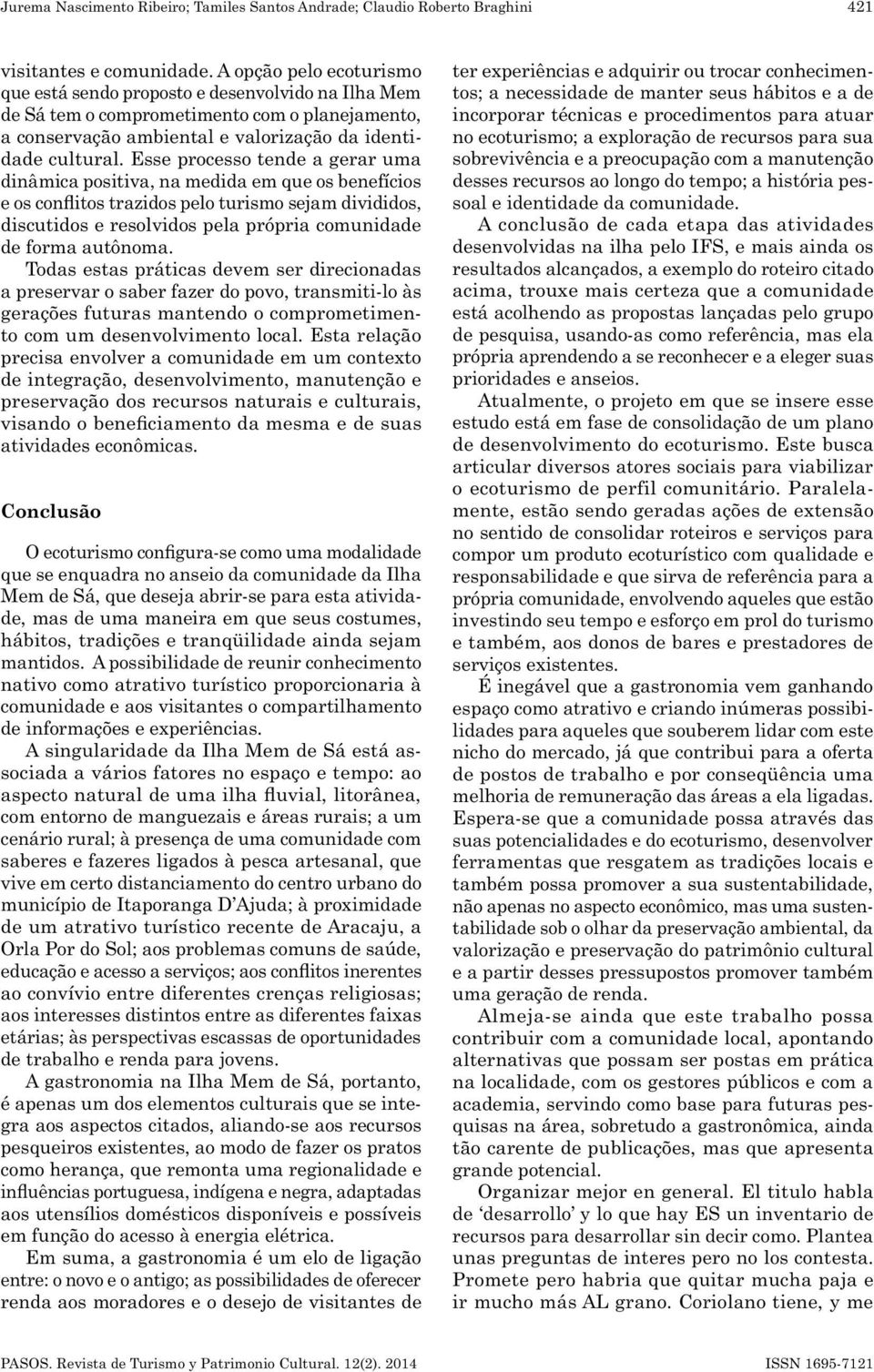 Esse processo tende a gerar uma dinâmica positiva, na medida em que os benefícios e os conflitos trazidos pelo turismo sejam divididos, discutidos e resolvidos pela própria comunidade de forma