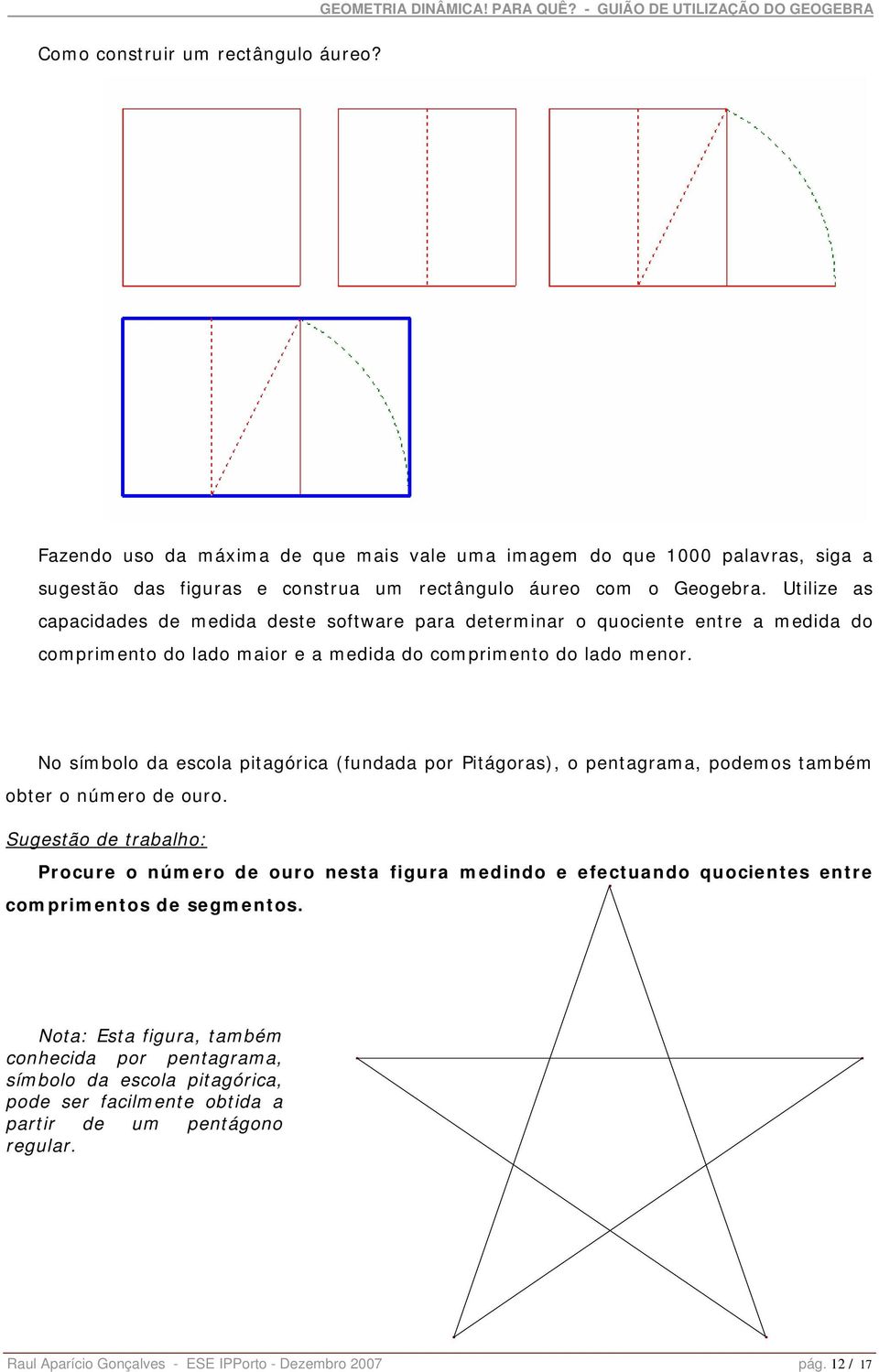 No símbolo da escola pitagórica (fundada por Pitágoras), o pentagrama, podemos também obter o número de ouro.