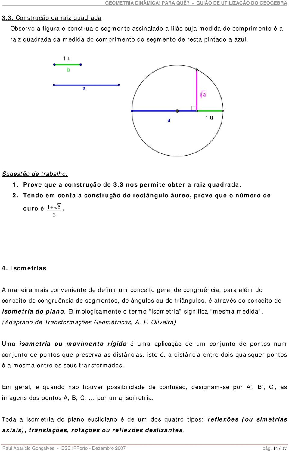 Isometrias A maneira mais conveniente de definir um conceito geral de congruência, para além do conceito de congruência de segmentos, de ângulos ou de triângulos, é através do conceito de isometria