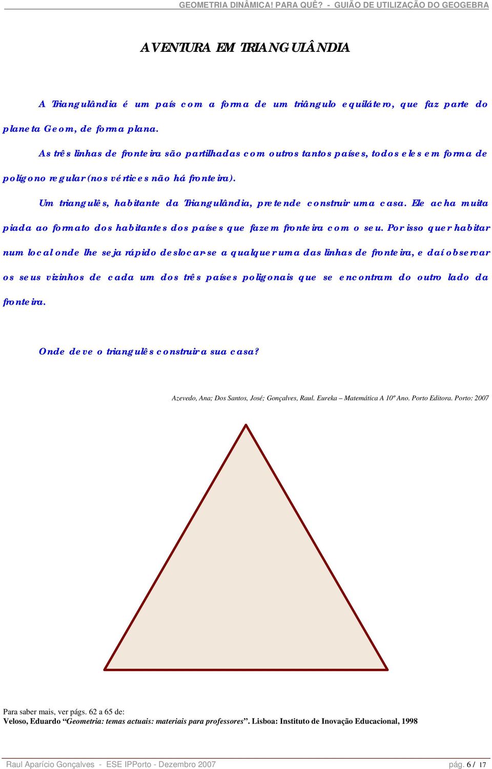 Um triangulês, habitante da Triangulândia, pretende construir uma casa. Ele acha muita piada ao formato dos habitantes dos países que fazem fronteira com o seu.