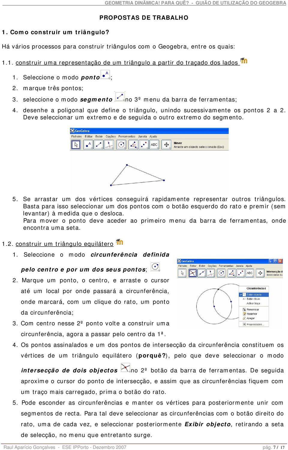 Deve seleccionar um extremo e de seguida o outro extremo do segmento. 5. Se arrastar um dos vértices conseguirá rapidamente representar outros triângulos.