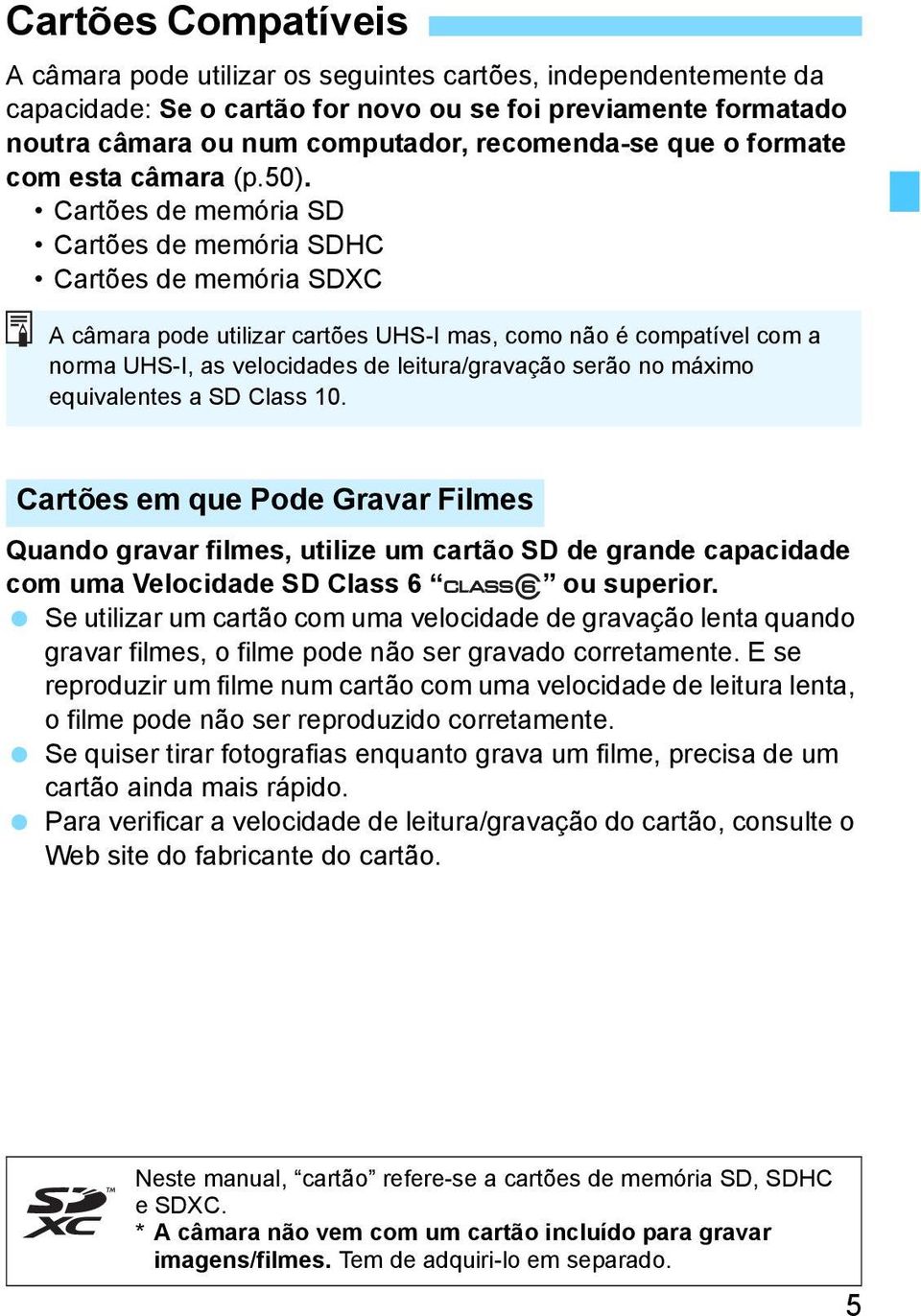 Cartões de memória SD Cartões de memória SDHC Cartões de memória SDXC A câmara pode utilizar cartões UHS-I mas, como não é compatível com a norma UHS-I, as velocidades de leitura/gravação serão no