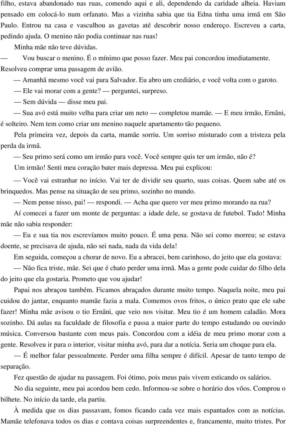 É o mínimo que posso fazer. Meu pai concordou imediatamente. Resolveu comprar uma passagem de avião. Amanhã mesmo você vai para Salvador. Eu abro um crediário, e você volta com o garoto.