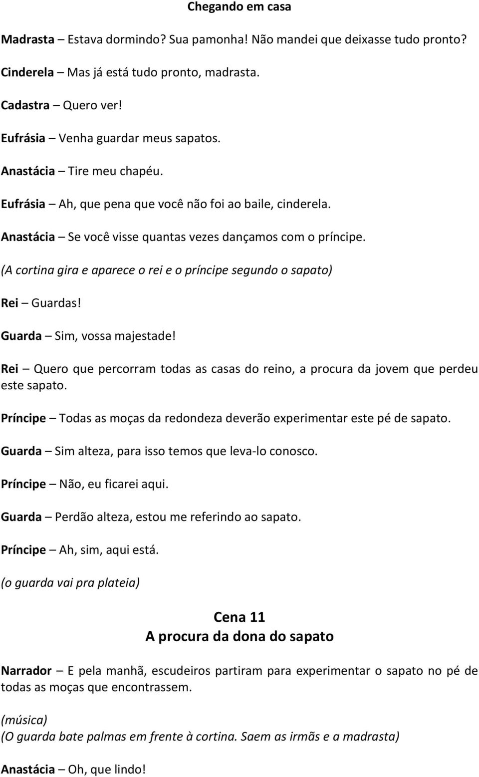 (A cortina gira e aparece o rei e o príncipe segundo o sapato) Rei Guardas! Guarda Sim, vossa majestade! Rei Quero que percorram todas as casas do reino, a procura da jovem que perdeu este sapato.