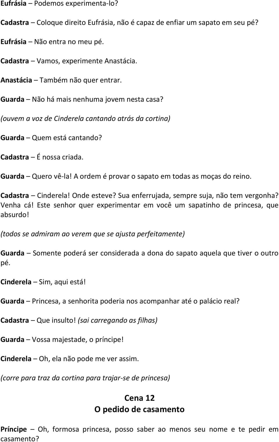 Guarda Quero vê-la! A ordem é provar o sapato em todas as moças do reino. Cadastra Cinderela! Onde esteve? Sua enferrujada, sempre suja, não tem vergonha? Venha cá!