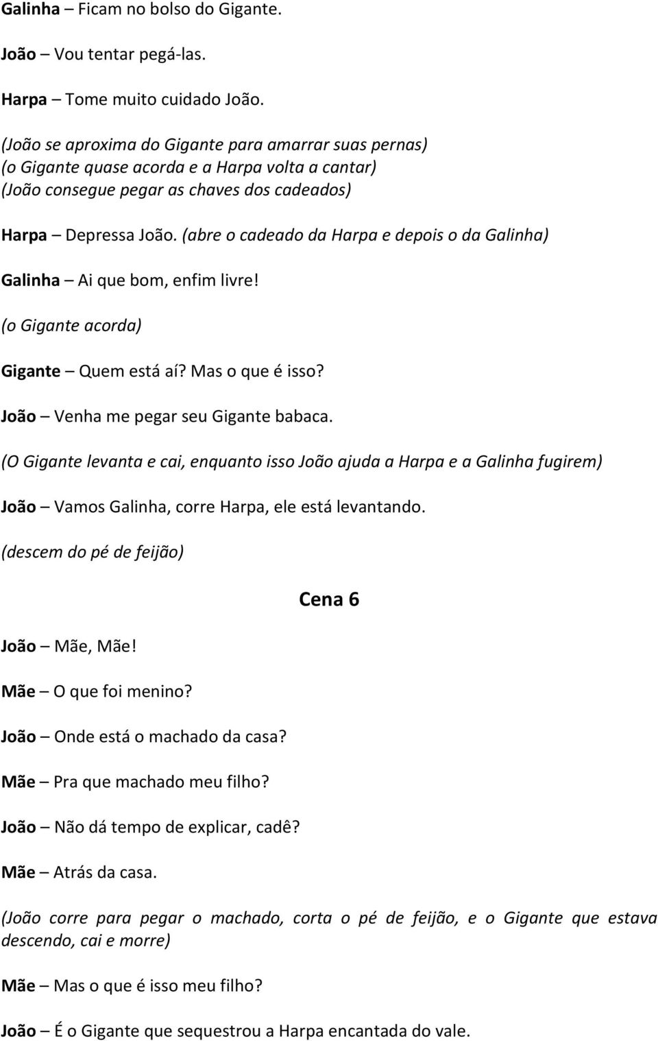 (abre o cadeado da Harpa e depois o da Galinha) Galinha Ai que bom, enfim livre! (o Gigante acorda) Gigante Quem está aí? Mas o que é isso? João Venha me pegar seu Gigante babaca.