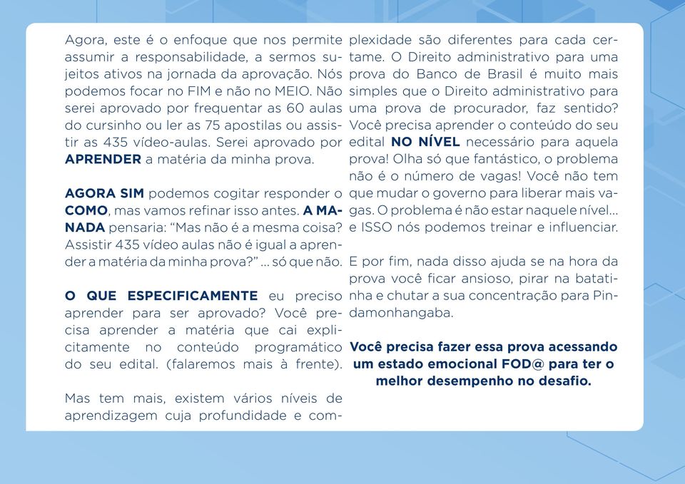 AGORA SIM podemos cogitar responder o COMO, mas vamos refinar isso antes. A MA- NADA pensaria: Mas não é a mesma coisa? Assistir 435 vídeo aulas não é igual a aprender a matéria da minha prova?