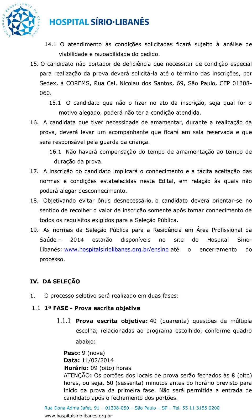 Nicolau dos Santos, 69, São Paulo, CEP 01308-060. 15.1 O candidato que não o fizer no ato da inscrição, seja qual for o motivo alegado, poderá não ter a condição atendida. 16.