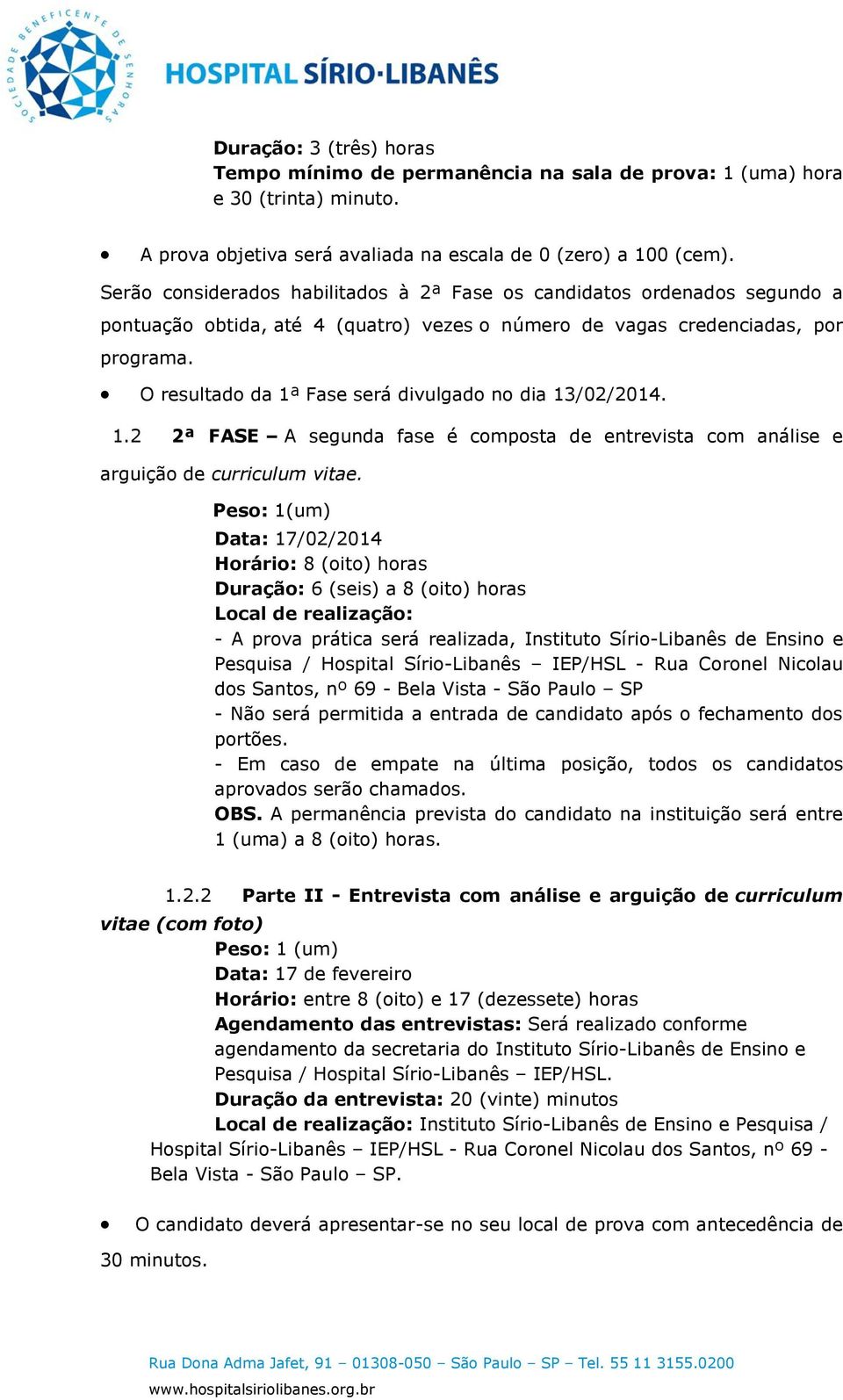 O resultado da 1ª Fase será divulgado no dia 13/02/2014. 1.2 2ª FASE A segunda fase é composta de entrevista com análise e arguição de curriculum vitae.