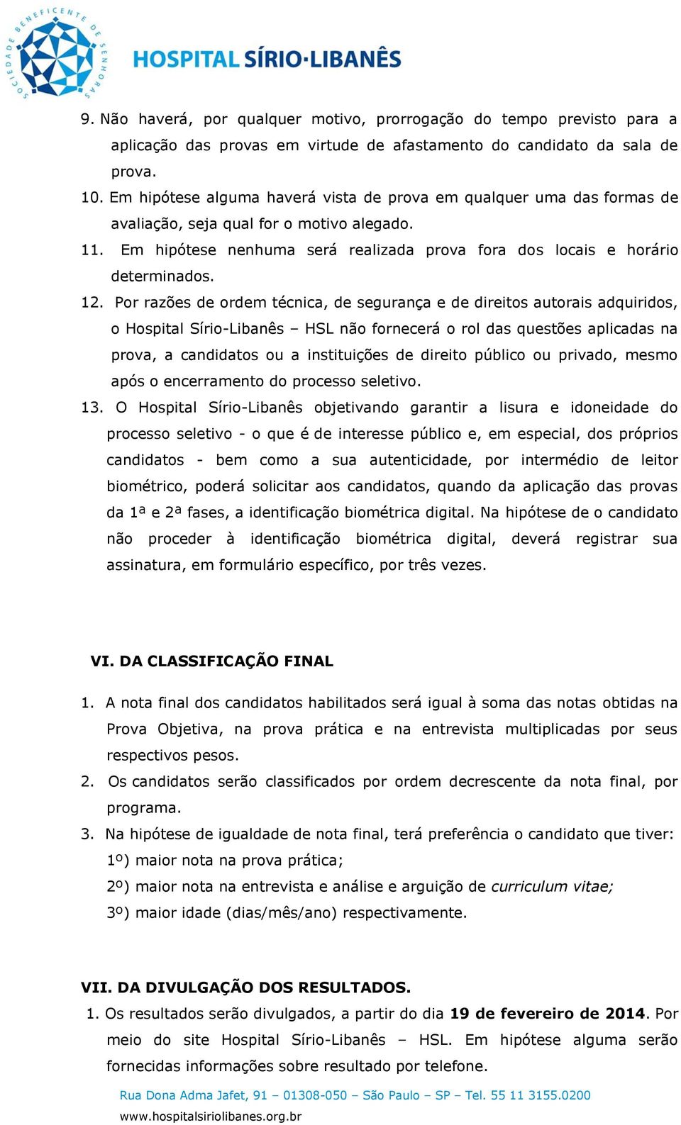 12. Por razões de ordem técnica, de segurança e de direitos autorais adquiridos, o Hospital Sírio-Libanês HSL não fornecerá o rol das questões aplicadas na prova, a candidatos ou a instituições de