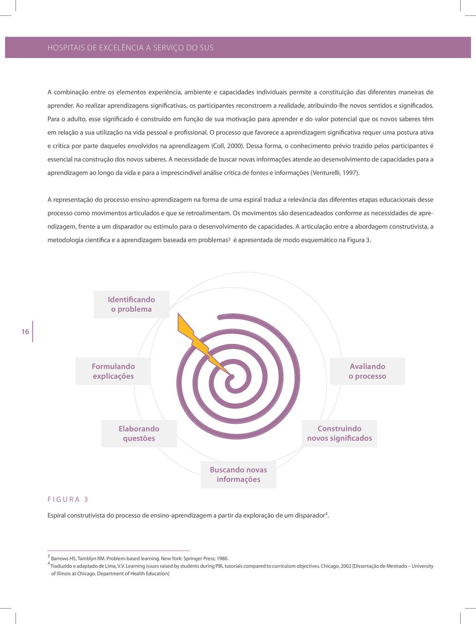 Para o adulto, esse significado é construído em função de sua motivação para aprender e do valor potencial que os novos saberes têm em relação a sua utilização na vida pessoal e profissional.