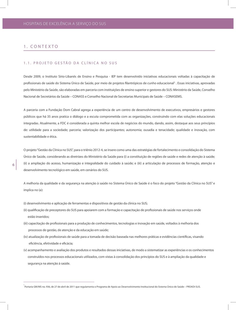 1. PROJETO GESTÃO DA CLÍNICA NO SUS Desde 2009, o Instituto Sírio-Libanês de Ensino e Pesquisa - IEP tem desenvolvido iniciativas educacionais voltadas à capacitação de profissionais de saúde do